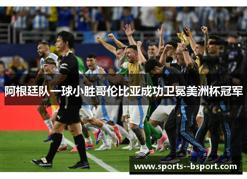 阿根廷队一球小胜哥伦比亚成功卫冕美洲杯冠军