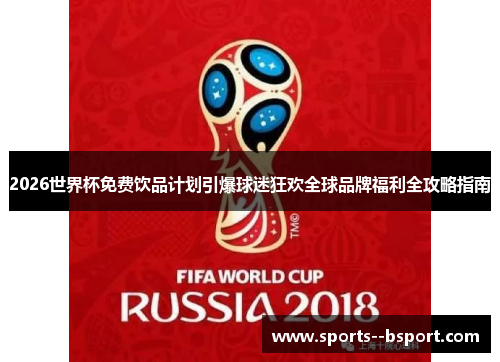 2026世界杯免费饮品计划引爆球迷狂欢全球品牌福利全攻略指南