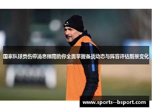 国家队球员伤停消息指南助你全面掌握备战动态与阵容评估前景变化
